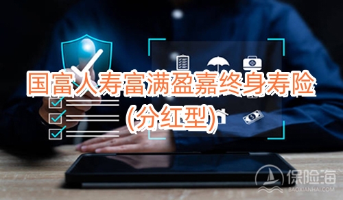 国富人寿富满盈嘉终身寿险(分红型)保什么?现金价值?