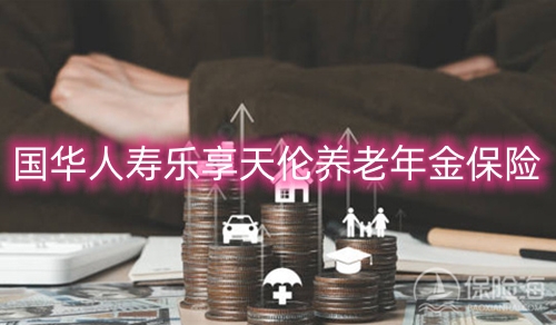 国华人寿乐享天伦养老年金保险保什么?领多少钱?