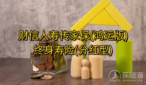 财信人寿传家保(鸿运版)终身寿险(分红型)怎么样?保什么?